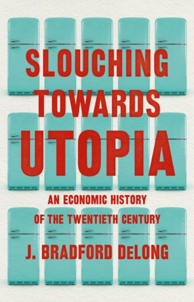 Slouching Towards Utopia by J. Bradford DeLong