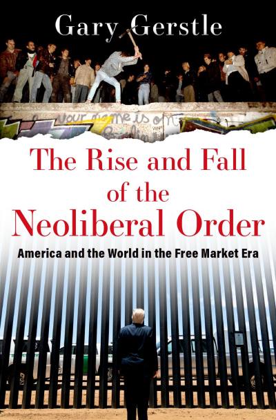 The Rise and Fall of the Neoliberal Order by Gary Gerstle