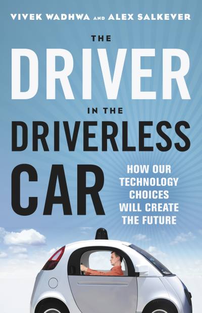 The Driver in the Driverless Car by Vivek Wadhwa, Alex Salkever