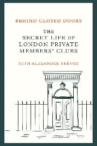 Book cover of ‘Behind Closed Doors: The Secret Life of London Clubs’ by Seth Alexander Thévoz