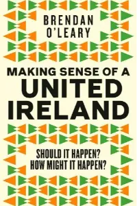 Book cover of the book 'Making Sense Of A United Ireland' by Brendan O'Leary